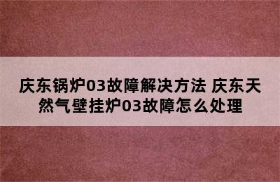 庆东锅炉03故障解决方法 庆东天然气壁挂炉03故障怎么处理